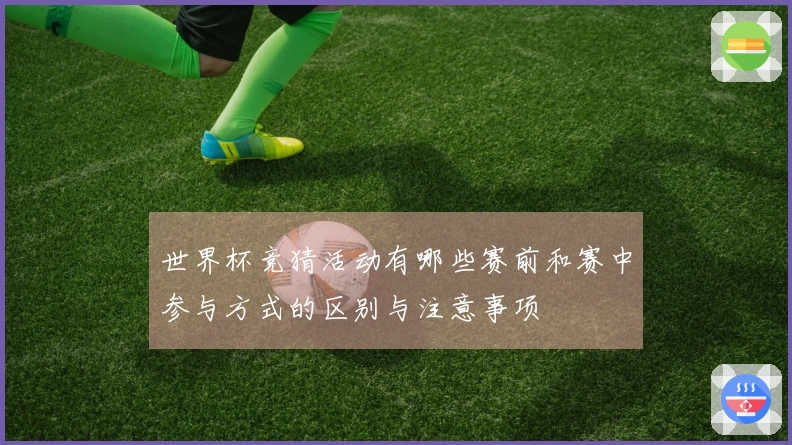 世界杯竞猜活动有哪些赛前和赛中参与方式的区别与注意事项