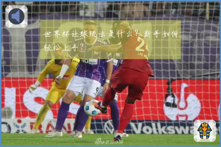 世界杯让球玩法是什么？新手如何轻松上手？