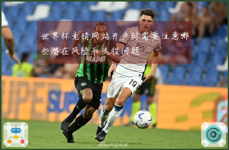 世界杯竞猜网站开户时需要注意哪些潜在风险和流程问题