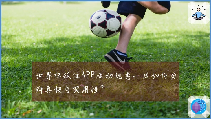 世界杯投注APP活动优惠，该如何分辨真假与实用性？
