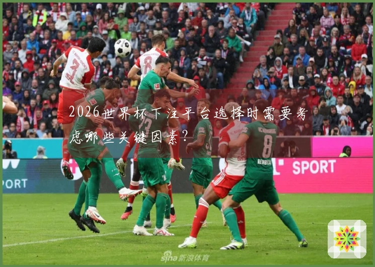 2026世界杯下注平台选择时需要考虑哪些关键因素？