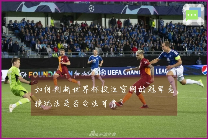 如何判断世界杯投注官网的冠军竞猜玩法是否合法可靠？