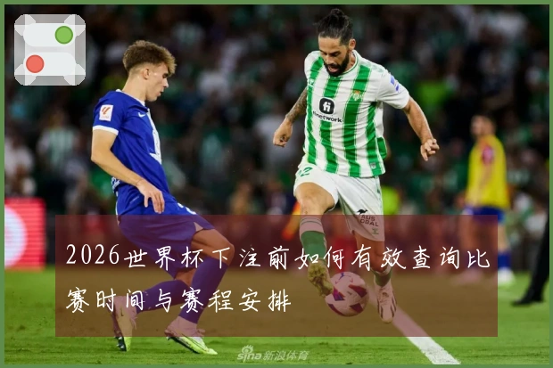 2026世界杯下注前如何有效查询比赛时间与赛程安排