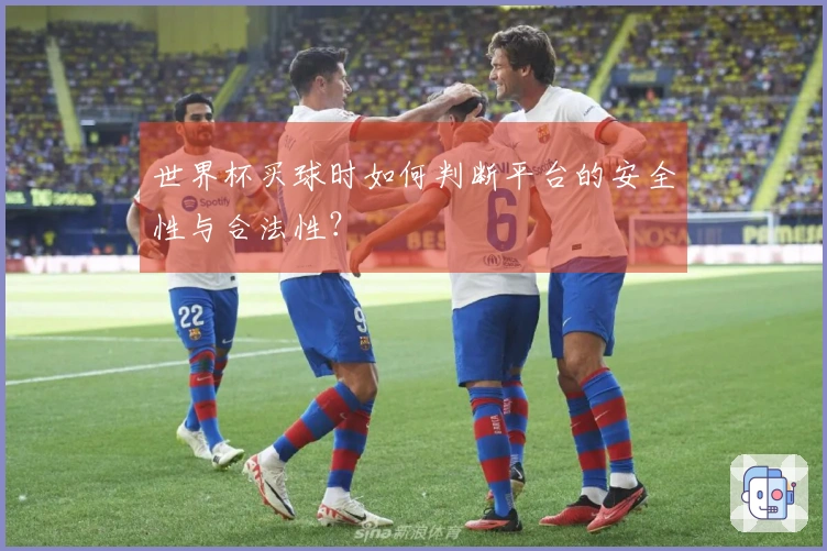 世界杯买球时如何判断平台的安全性与合法性？