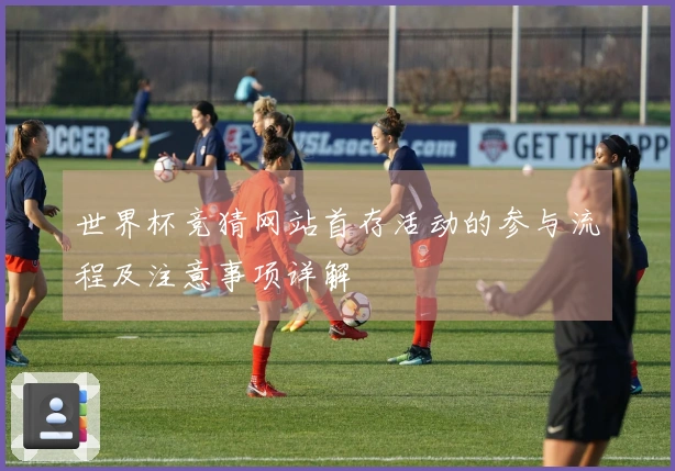 世界杯竞猜网站首存活动的参与流程及注意事项详解