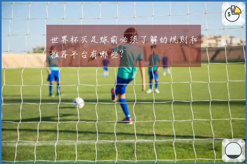 世界杯买足球前必须了解的规则和推荐平台有哪些?