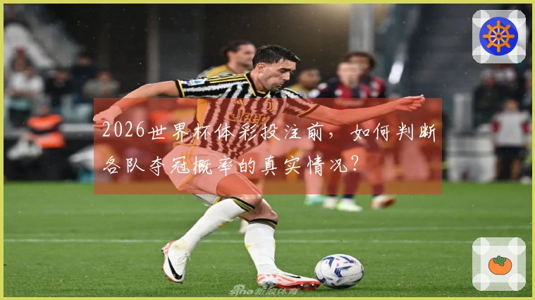 2026世界杯体彩投注前，如何判断各队夺冠概率的真实情况？