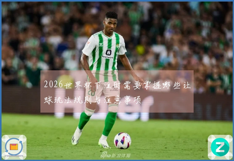 2026世界杯下注时需要掌握哪些让球玩法规则与注意事项