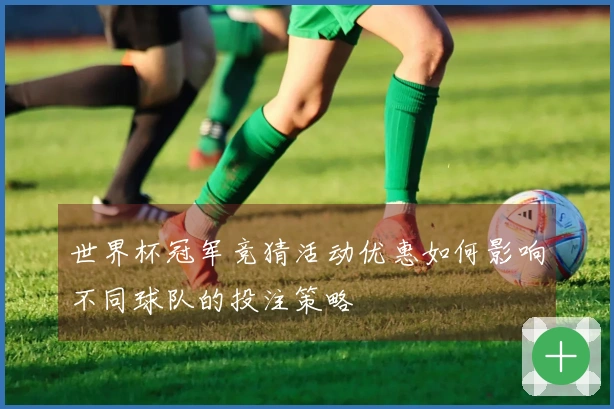 世界杯冠军竞猜活动优惠如何影响不同球队的投注策略