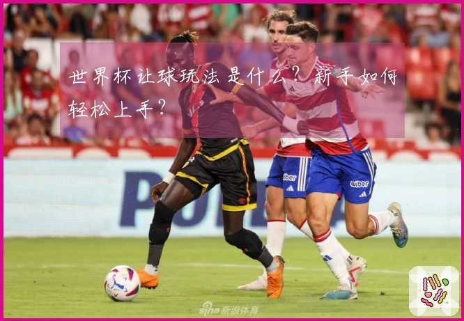 世界杯让球玩法是什么？新手如何轻松上手？