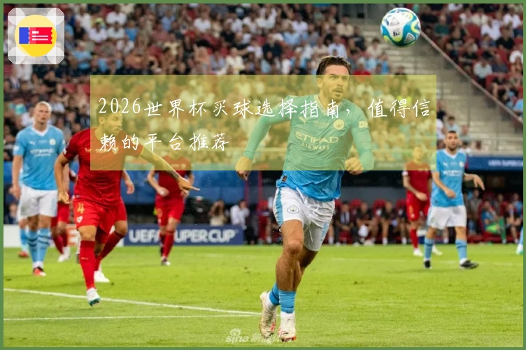 2026世界杯买球选择指南，值得信赖的平台推荐