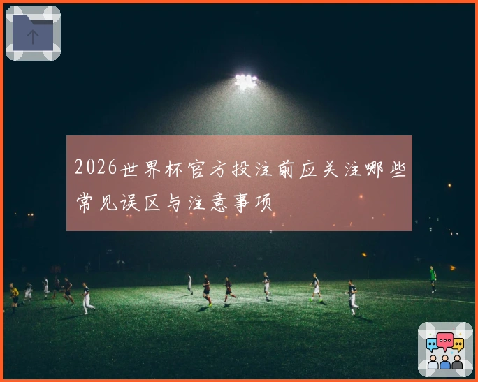 2026世界杯官方投注前应关注哪些常见误区与注意事项