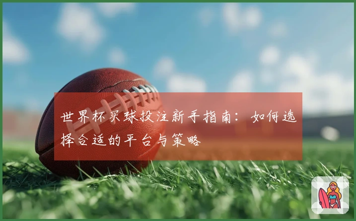 世界杯买球投注新手指南：如何选择合适的平台与策略