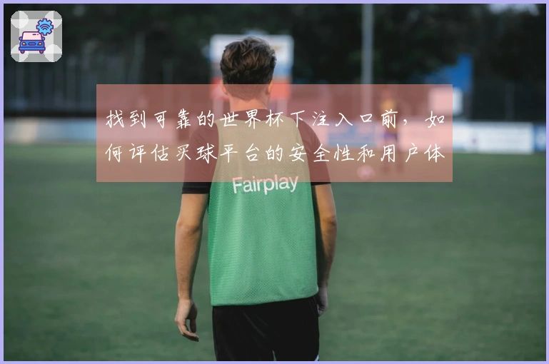 找到可靠的世界杯下注入口前，如何评估买球平台的安全性和用户体验