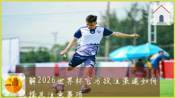 了解2026世界杯官方投注渠道如何选择及注意事项