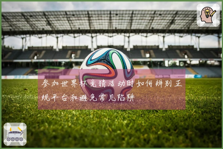 参加世界杯竞猜活动时如何辨别正规平台和避免常见陷阱
