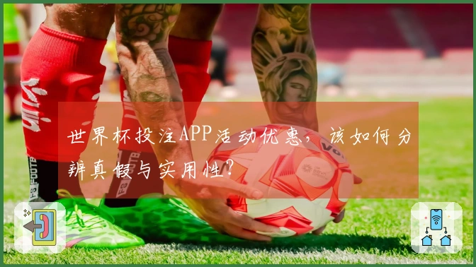 世界杯投注APP活动优惠,该如何分辨真假与实用性?