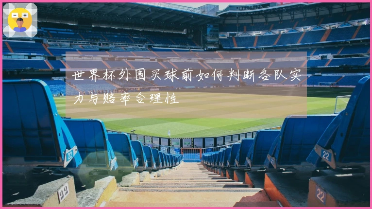 世界杯外围买球前如何判断各队实力与赔率合理性