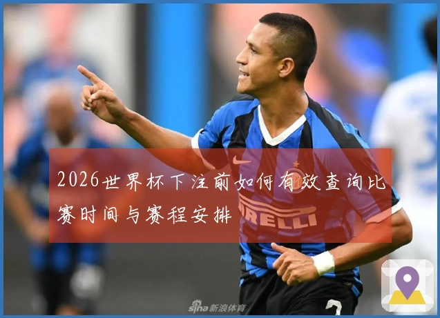 2026世界杯下注前如何有效查询比赛时间与赛程安排