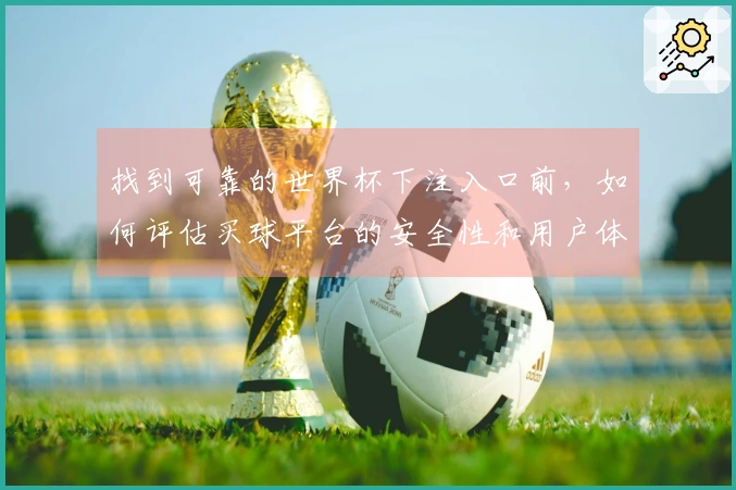 找到可靠的世界杯下注入口前，如何评估买球平台的安全性和用户体验