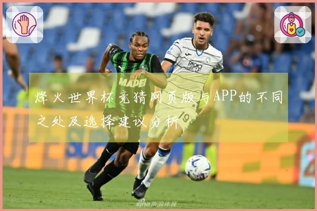 烽火世界杯竞猜网页版与APP的不同之处及选择建议分析