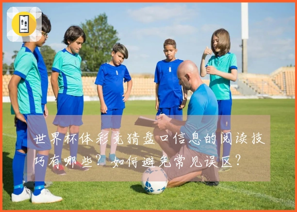 世界杯体彩竞猜盘口信息的阅读技巧有哪些？如何避免常见误区？