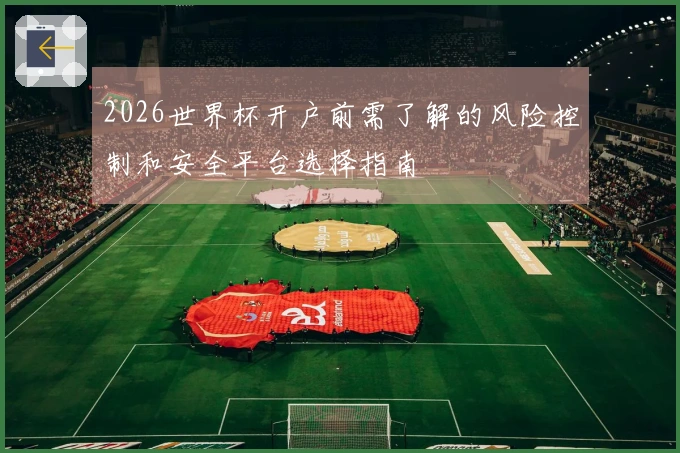2026世界杯开户前需了解的风险控制和安全平台选择指南