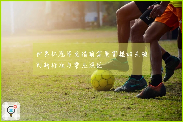 世界杯冠军竞猜前需要掌握的关键判断标准与常见误区