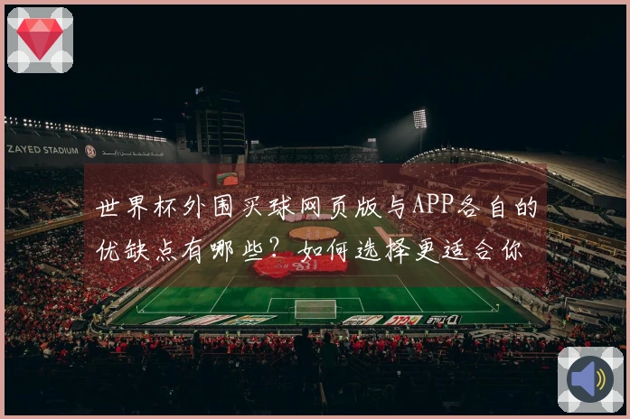 世界杯外围买球网页版与APP各自的优缺点有哪些?如何选择更适合你的平台