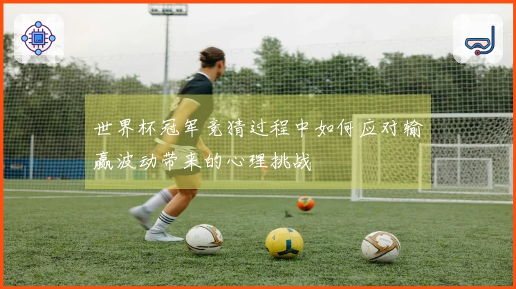 世界杯冠军竞猜过程中如何应对输赢波动带来的心理挑战