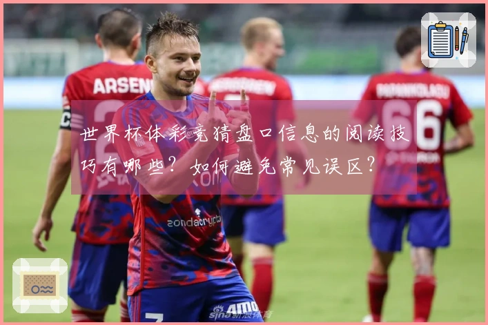 世界杯体彩竞猜盘口信息的阅读技巧有哪些？如何避免常见误区？