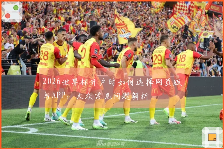 2026世界杯开户时如何选择网页版与APP，大众常见问题解析