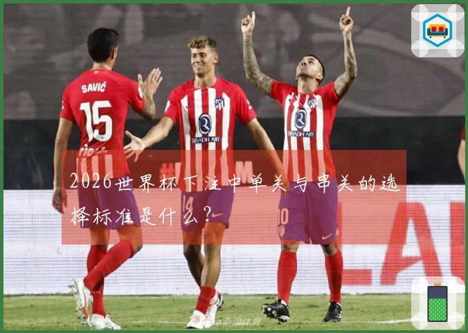 2026世界杯下注中单关与串关的选择标准是什么？