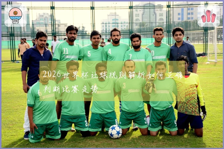 2026世界杯让球规则解析如何正确判断比赛走势