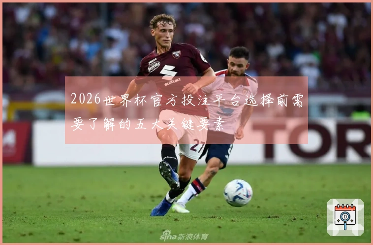 2026世界杯官方投注平台选择前需要了解的五大关键要素