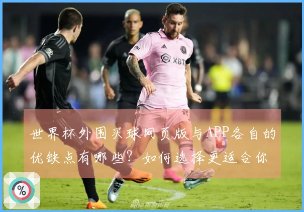 世界杯外围买球网页版与APP各自的优缺点有哪些？如何选择更适合你的平台