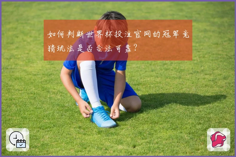 如何判断世界杯投注官网的冠军竞猜玩法是否合法可靠？
